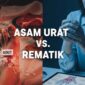 Ini Perbedaan Asam Urat dan Rematik Serta Cara Mengatasinya